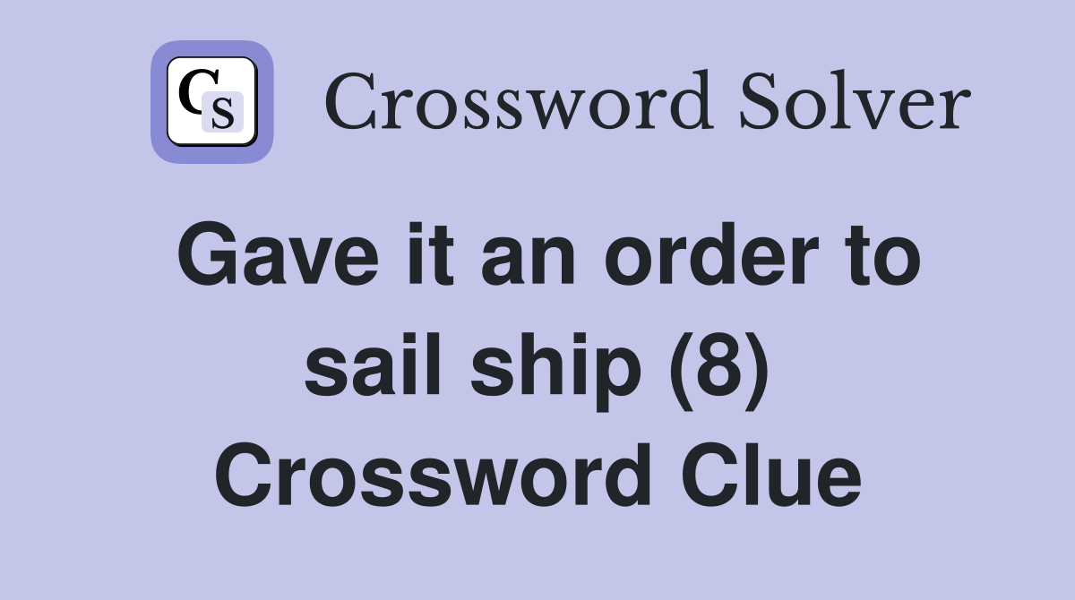 Gave it an order to sail ship (8) Crossword Clue Answers Crossword Solver